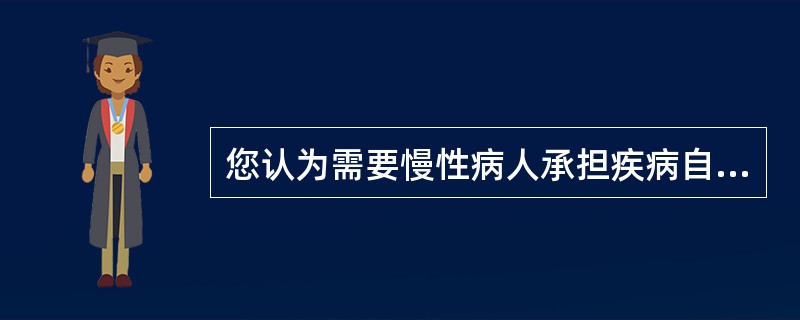 您认为需要慢性病人承担疾病自我管理任务的主要原因是