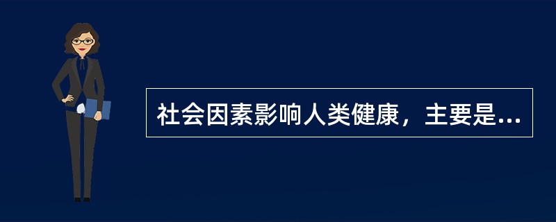 社会因素影响人类健康，主要是通过