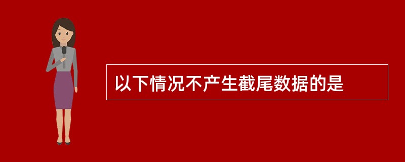 以下情况不产生截尾数据的是