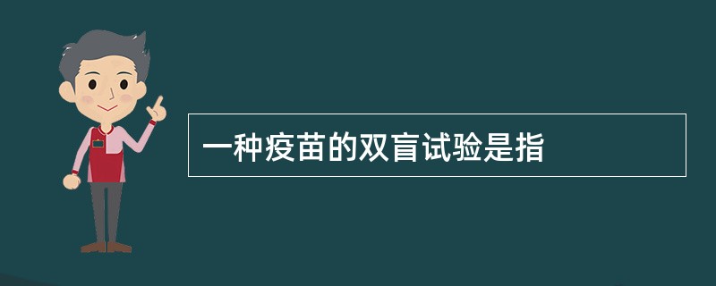 一种疫苗的双盲试验是指