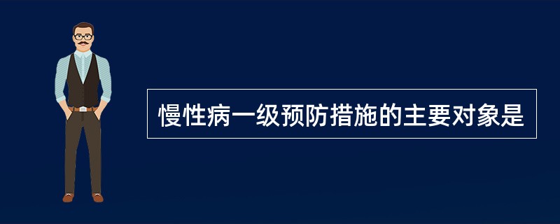 慢性病一级预防措施的主要对象是