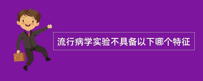 流行病学实验不具备以下哪个特征