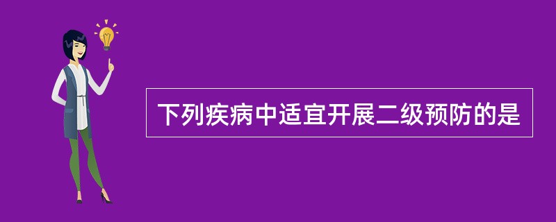 下列疾病中适宜开展二级预防的是