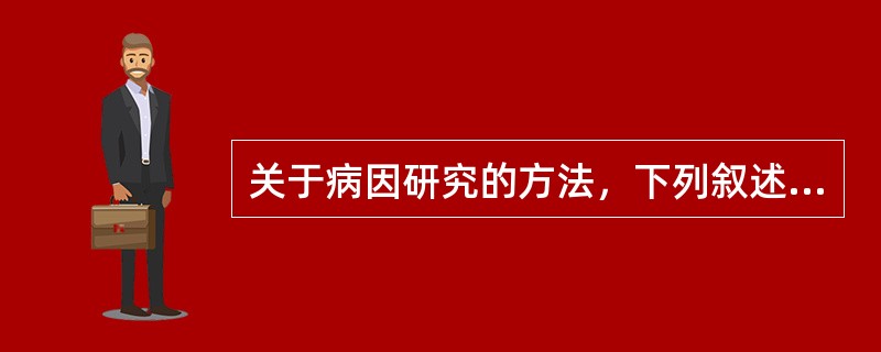 关于病因研究的方法，下列叙述哪项不恰当