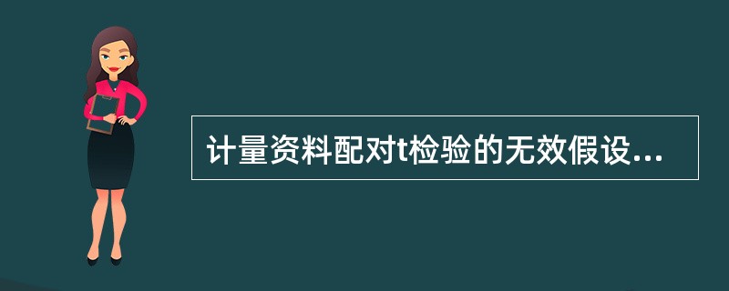 计量资料配对t检验的无效假设（双侧检验）可写为