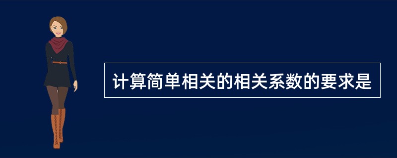 计算简单相关的相关系数的要求是