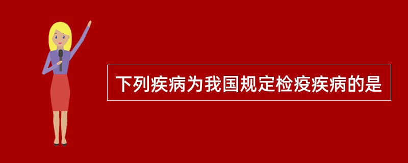 下列疾病为我国规定检疫疾病的是