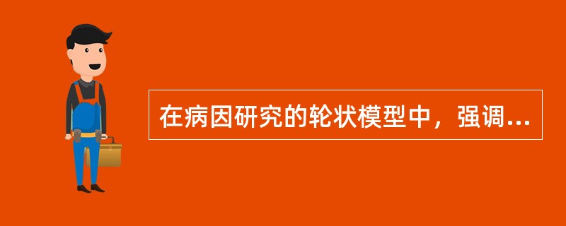 在病因研究的轮状模型中，强调宿主与下列哪种因素的关系
