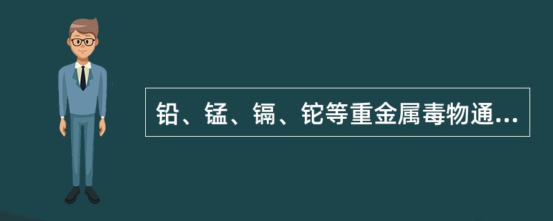 铅、锰、镉、铊等重金属毒物通过生物膜的方式主要是