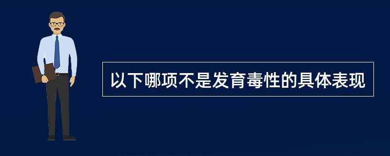 以下哪项不是发育毒性的具体表现