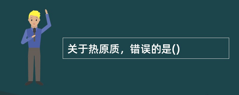 关于热原质，错误的是()