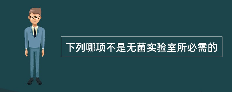 下列哪项不是无菌实验室所必需的