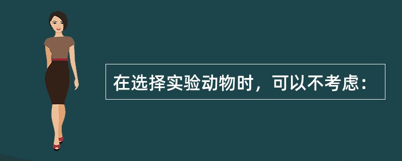 在选择实验动物时，可以不考虑：