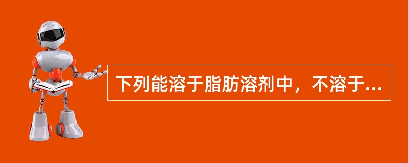 下列能溶于脂肪溶剂中，不溶于水，化学亲和力低的染料是