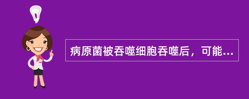 病原菌被吞噬细胞吞噬后，可能的结局有: