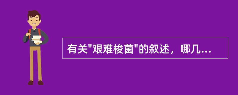 有关"艰难梭菌"的叙述，哪几项是错误的：