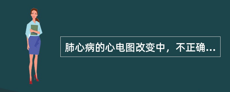 肺心病的心电图改变中，不正确的是（）