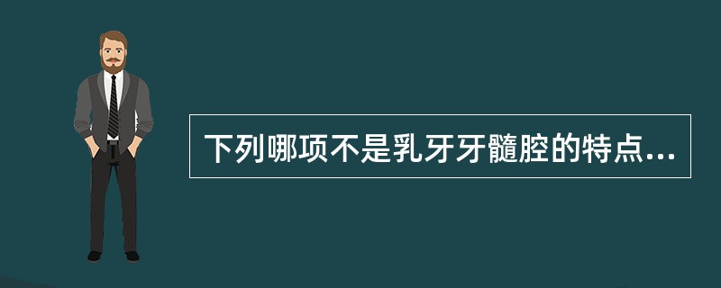 下列哪项不是乳牙牙髓腔的特点（）