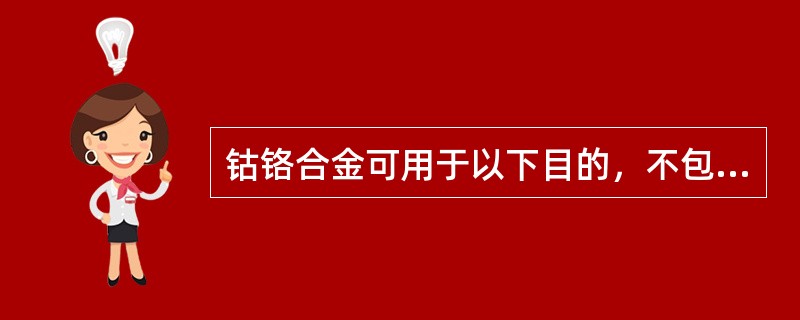 钴铬合金可用于以下目的，不包括（）