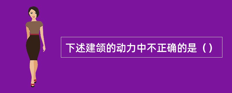 下述建颌的动力中不正确的是（）