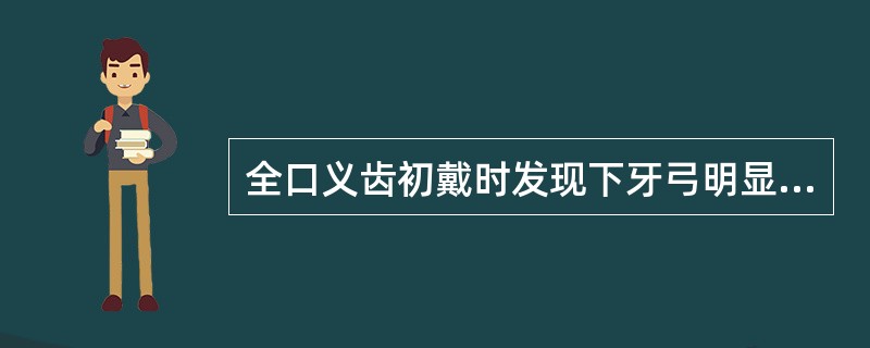 全口义齿初戴时发现下牙弓明显后退其原因可能是（）