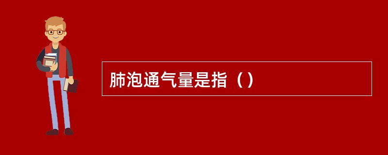 肺泡通气量是指（）
