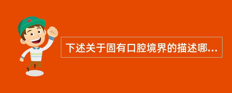 下述关于固有口腔境界的描述哪一项是错误的（）