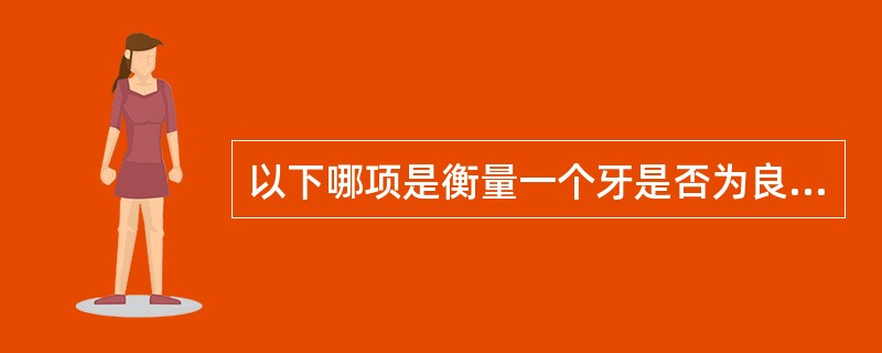 以下哪项是衡量一个牙是否为良好基牙的重要的指标（）