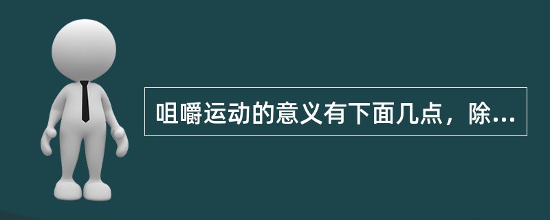 咀嚼运动的意义有下面几点，除了（）