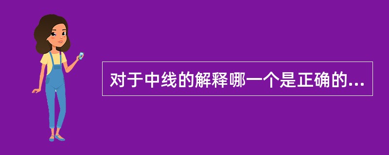 对于中线的解释哪一个是正确的（）