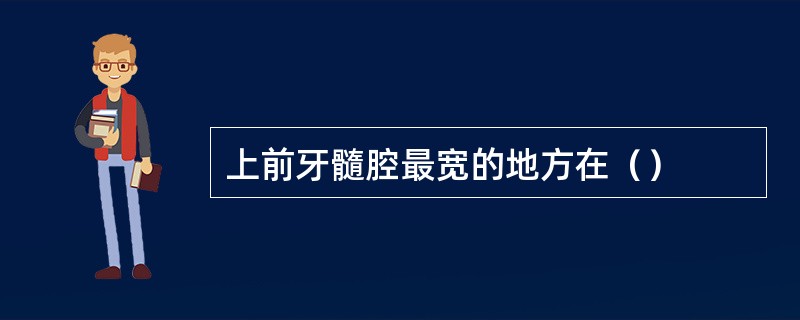 上前牙髓腔最宽的地方在（）