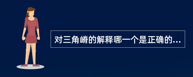 对三角嵴的解释哪一个是正确的（）