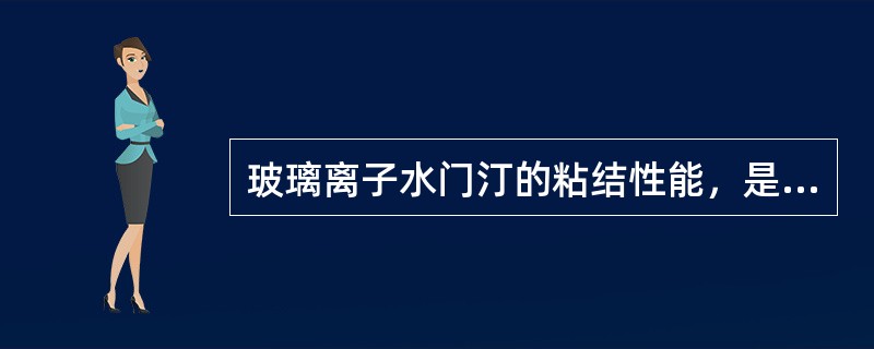 玻璃离子水门汀的粘结性能，是由于（）