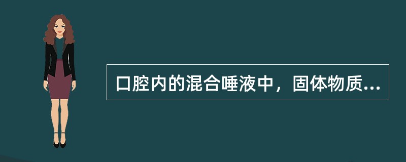 口腔内的混合唾液中，固体物质约占（）