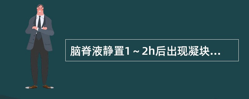 脑脊液静置1～2h后出现凝块或沉淀物可能是（）