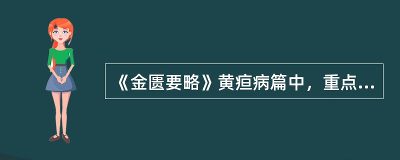 《金匮要略》黄疸病篇中，重点论述的内容是