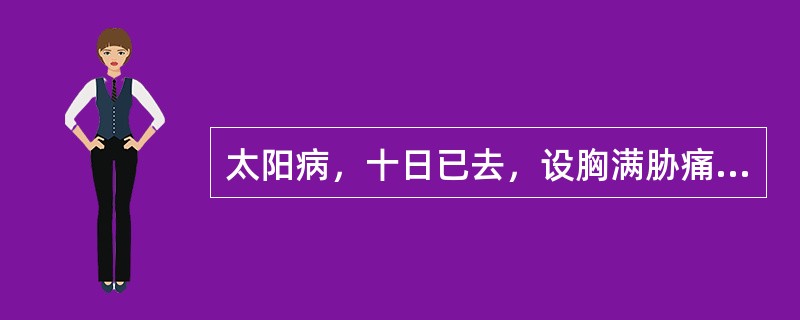 太阳病，十日已去，设胸满胁痛者，宜选何方：