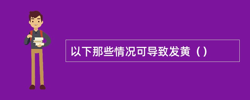 以下那些情况可导致发黄（）