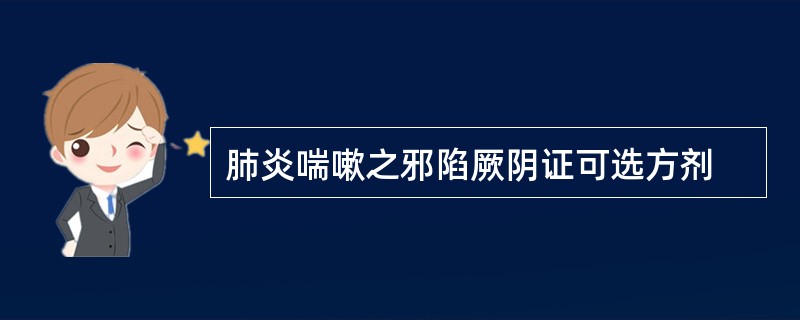 肺炎喘嗽之邪陷厥阴证可选方剂