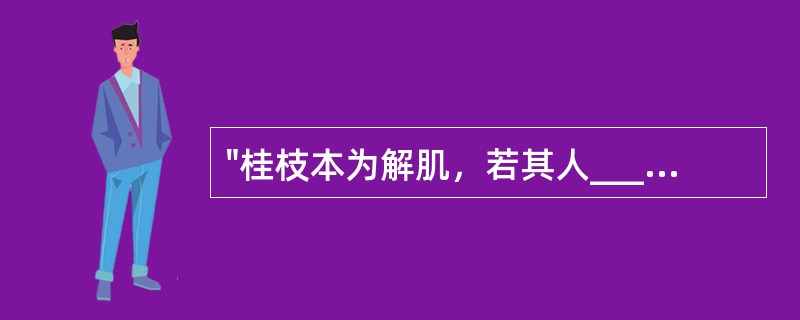 "桂枝本为解肌，若其人_____者，不可与之也，常须识此，勿令误也。"