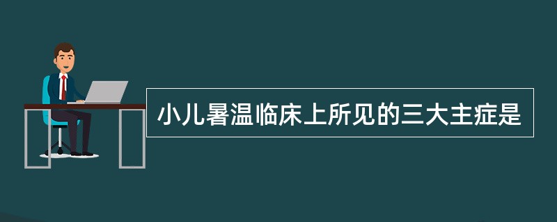 小儿暑温临床上所见的三大主症是