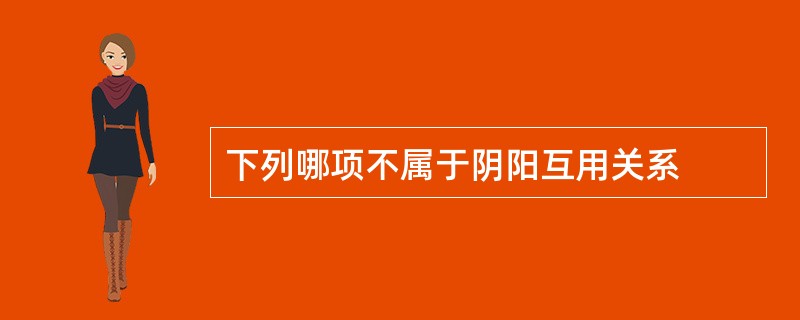 下列哪项不属于阴阳互用关系