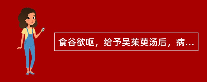 食谷欲呕，给予吴茱萸汤后，病情反剧的机理是