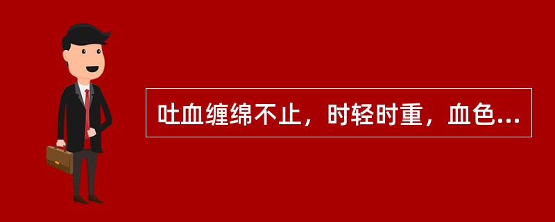 吐血缠绵不止，时轻时重，血色暗淡，神疲乏力，心悸气短，面色苍白，舌质淡，脉细弱。应辨证为