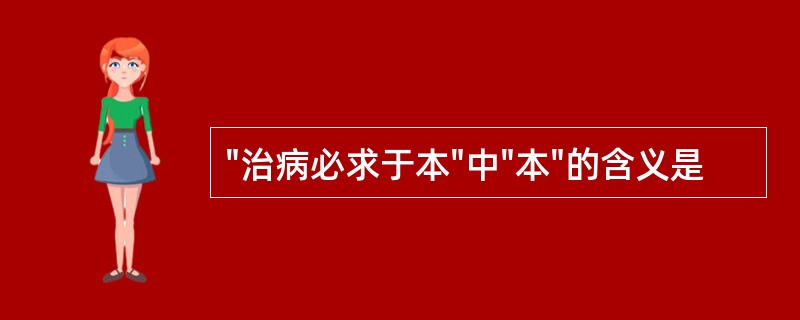 "治病必求于本"中"本"的含义是