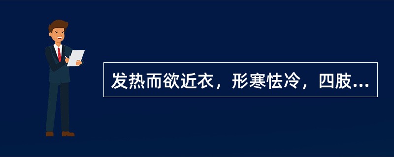 发热而欲近衣，形寒怯冷，四肢不温，少气懒言，头晕嗜卧，腰膝酸软，纳少便溏，舌质淡胖，苔白润，脉沉细。辨证应属