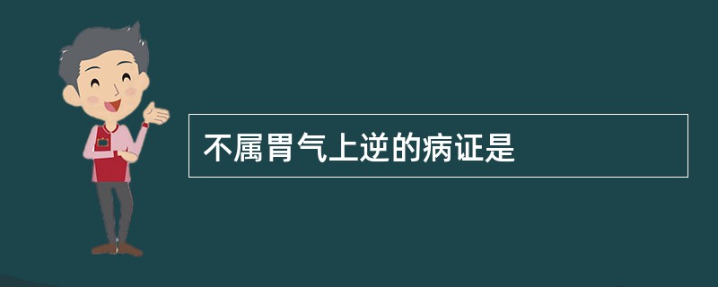 不属胃气上逆的病证是