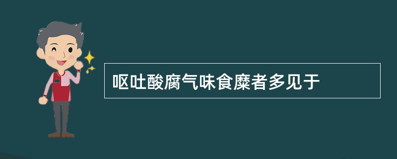 呕吐酸腐气味食糜者多见于