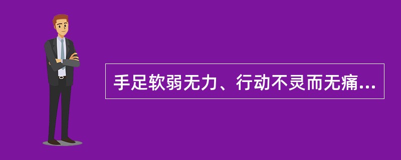 手足软弱无力、行动不灵而无痛者为