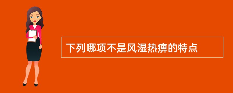 下列哪项不是风湿热痹的特点